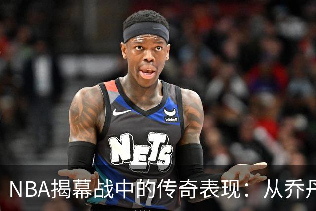 NBA揭幕战中的传奇表现：从乔丹到浓眉的巅峰时刻